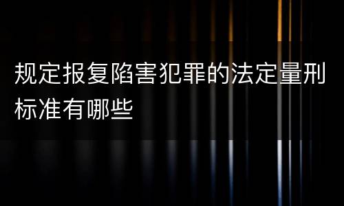 规定报复陷害犯罪的法定量刑标准有哪些
