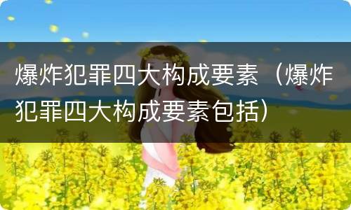 爆炸犯罪四大构成要素（爆炸犯罪四大构成要素包括）