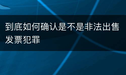 到底如何确认是不是非法出售发票犯罪