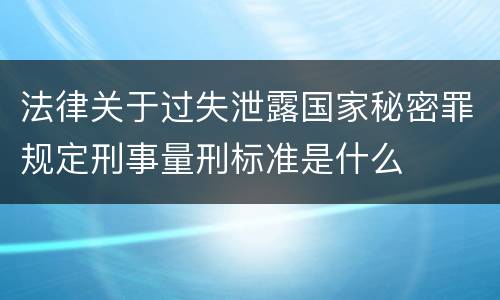 法律关于过失泄露国家秘密罪规定刑事量刑标准是什么