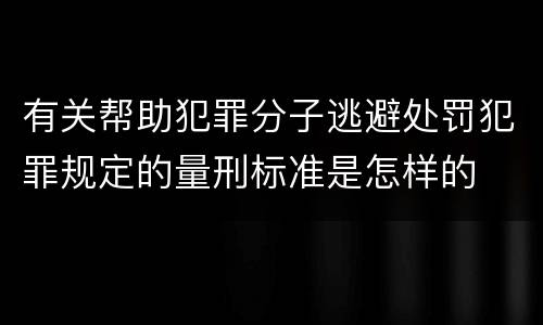 有关帮助犯罪分子逃避处罚犯罪规定的量刑标准是怎样的