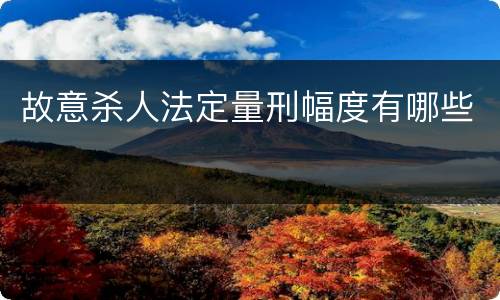 故意杀人法定量刑幅度有哪些