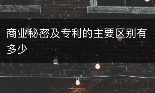 商业秘密及专利的主要区别有多少