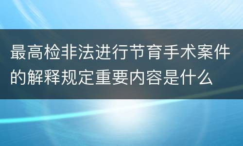 最高检非法进行节育手术案件的解释规定重要内容是什么