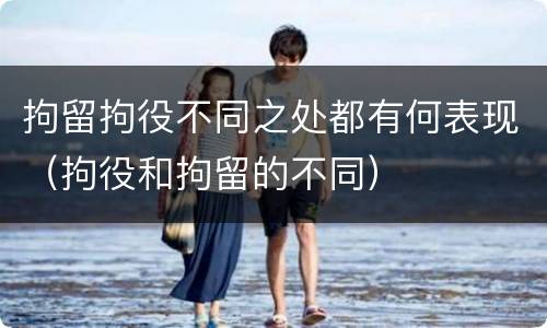 拘留拘役不同之处都有何表现（拘役和拘留的不同）