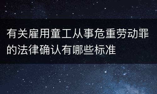 有关雇用童工从事危重劳动罪的法律确认有哪些标准