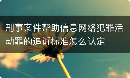 刑事案件帮助信息网络犯罪活动罪的追诉标准怎么认定
