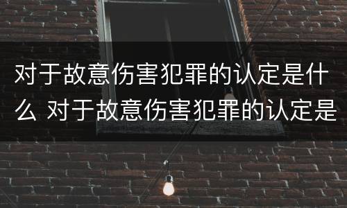 对于故意伤害犯罪的认定是什么 对于故意伤害犯罪的认定是什么标准