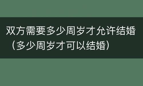 双方需要多少周岁才允许结婚（多少周岁才可以结婚）
