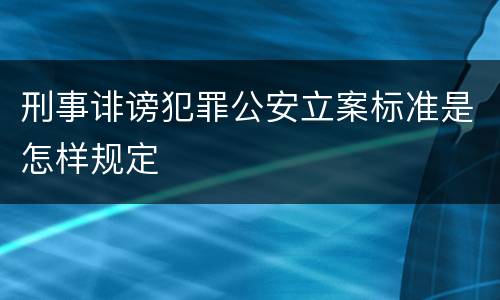 刑事诽谤犯罪公安立案标准是怎样规定