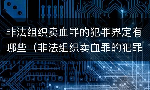 非法组织卖血罪的犯罪界定有哪些（非法组织卖血罪的犯罪界定有哪些）