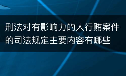 刑法对有影响力的人行贿案件的司法规定主要内容有哪些