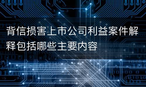 背信损害上市公司利益案件解释包括哪些主要内容