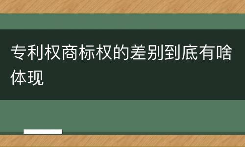 专利权商标权的差别到底有啥体现