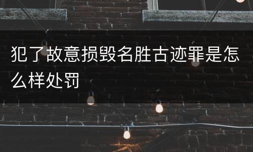 犯了故意损毁名胜古迹罪是怎么样处罚