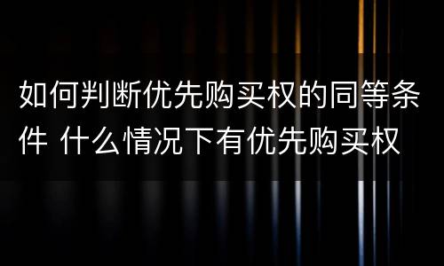 如何判断优先购买权的同等条件 什么情况下有优先购买权