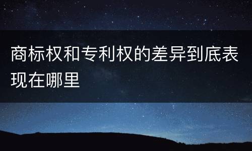商标权和专利权的差异到底表现在哪里