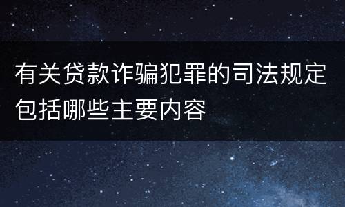 有关贷款诈骗犯罪的司法规定包括哪些主要内容
