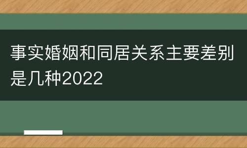 事实婚姻和同居关系主要差别是几种2022