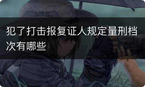 犯了打击报复证人规定量刑档次有哪些
