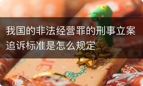 我国的非法经营罪的刑事立案追诉标准是怎么规定