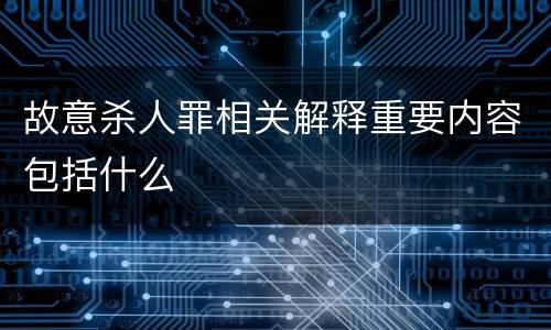 故意杀人罪相关解释重要内容包括什么