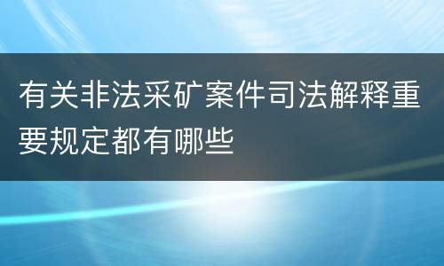 有关非法采矿案件司法解释重要规定都有哪些