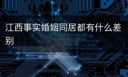 江西事实婚姻同居都有什么差别