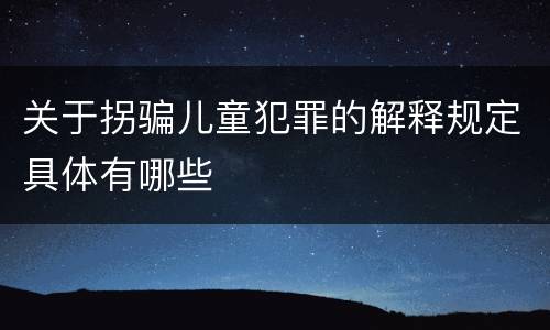 关于拐骗儿童犯罪的解释规定具体有哪些