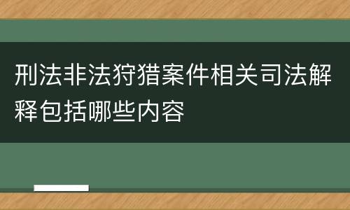 刑法非法狩猎案件相关司法解释包括哪些内容
