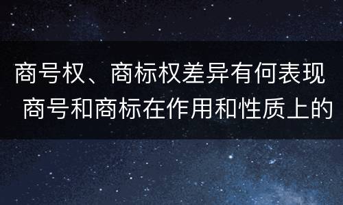 商号权、商标权差异有何表现 商号和商标在作用和性质上的区别