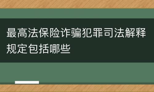 最高法保险诈骗犯罪司法解释规定包括哪些
