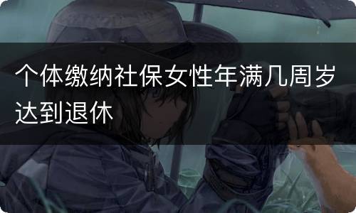 个体缴纳社保女性年满几周岁达到退休