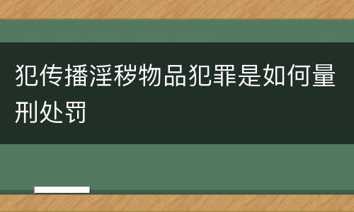 犯传播淫秽物品犯罪是如何量刑处罚