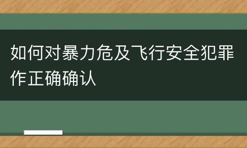 如何对暴力危及飞行安全犯罪作正确确认