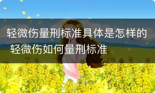 轻微伤量刑标准具体是怎样的 轻微伤如何量刑标准