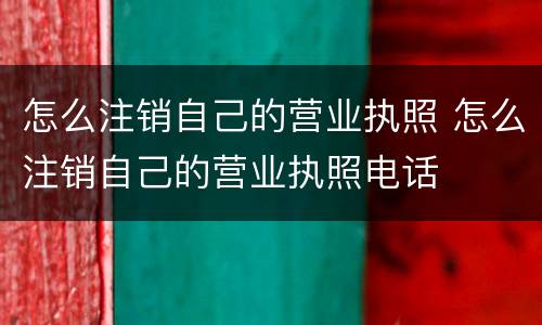 怎么注销自己的营业执照 怎么注销自己的营业执照电话