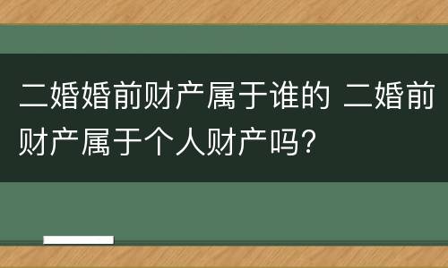 二婚婚前财产属于谁的 二婚前财产属于个人财产吗?