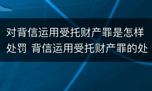 对背信运用受托财产罪是怎样处罚 背信运用受托财产罪的处罚对象