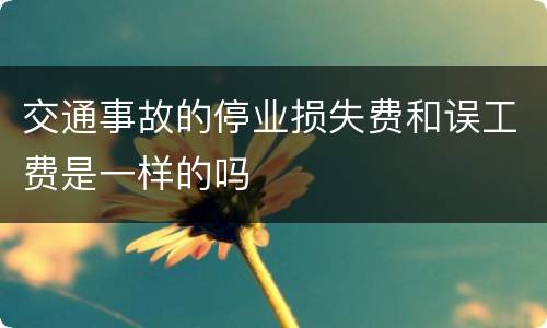 交通事故的停业损失费和误工费是一样的吗