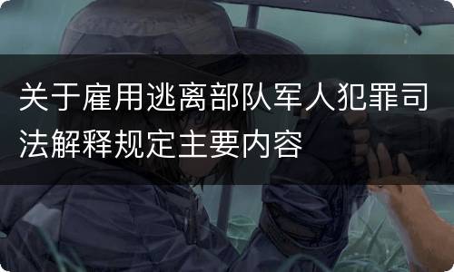关于雇用逃离部队军人犯罪司法解释规定主要内容
