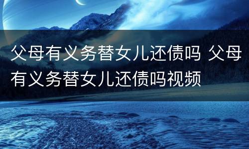 父母有义务替女儿还债吗 父母有义务替女儿还债吗视频