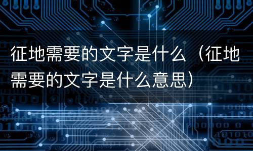 征地需要的文字是什么（征地需要的文字是什么意思）