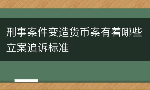 刑事案件变造货币案有着哪些立案追诉标准