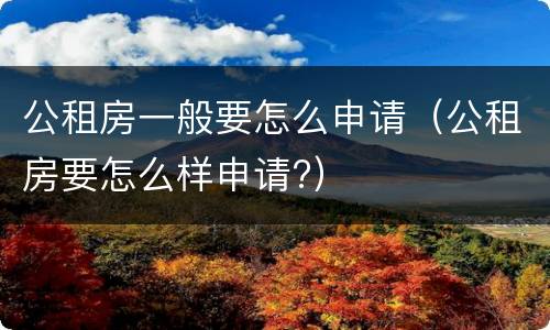 公租房一般要怎么申请（公租房要怎么样申请?）