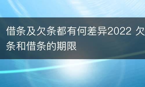 借条及欠条都有何差异2022 欠条和借条的期限