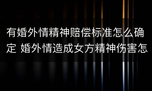 有婚外情精神赔偿标准怎么确定 婚外情造成女方精神伤害怎么赔偿