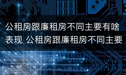 公租房跟廉租房不同主要有啥表现 公租房跟廉租房不同主要有啥表现和特点