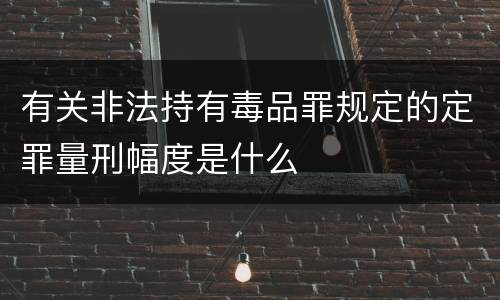 有关非法持有毒品罪规定的定罪量刑幅度是什么