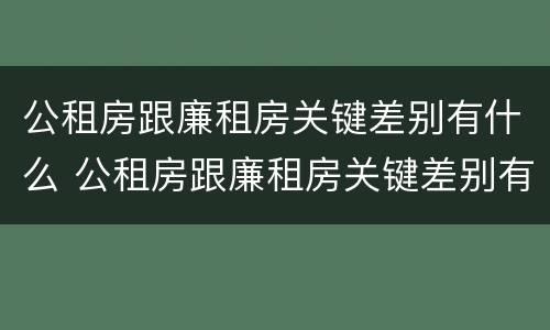 公租房跟廉租房关键差别有什么 公租房跟廉租房关键差别有什么影响